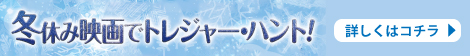 冬休み映画でトレジャー・ハント！
